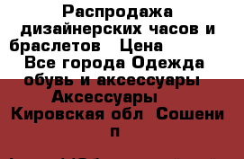 Распродажа дизайнерских часов и браслетов › Цена ­ 2 990 - Все города Одежда, обувь и аксессуары » Аксессуары   . Кировская обл.,Сошени п.